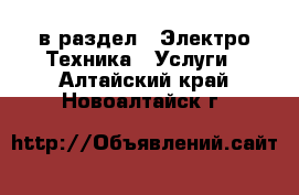  в раздел : Электро-Техника » Услуги . Алтайский край,Новоалтайск г.